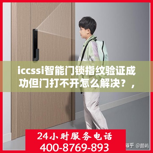 iccssi智能门锁指纹验证成功但门打不开怎么解决？，如何解决ICCSSI智能门锁指纹验证成功但门打不开的问题？