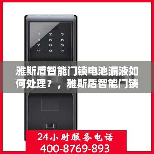 雅斯盾智能门锁电池漏液如何处理？，雅斯盾智能门锁电池漏液的应急处理方法