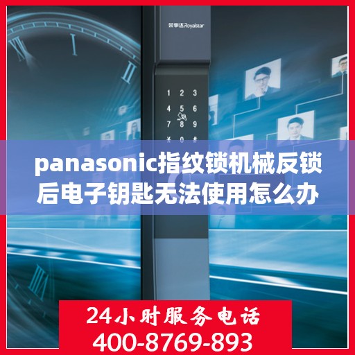 panasonic指纹锁机械反锁后电子钥匙无法使用怎么办？，为什么我的电子钥匙无法在机械反锁的Panasonic指纹锁上正常使用？