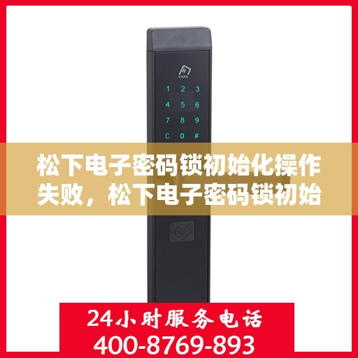 松下电子密码锁初始化操作失败，松下电子密码锁初始化操作失败的解决方法
