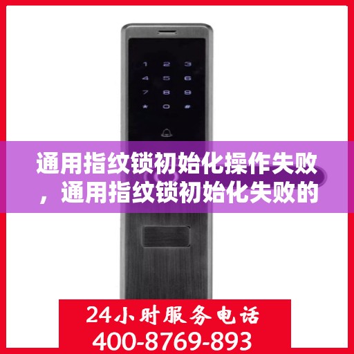 通用指纹锁初始化操作失败，通用指纹锁初始化失败的常见解决方法