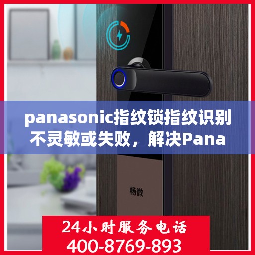 panasonic指纹锁指纹识别不灵敏或失败，解决Panasonic指纹锁指纹识别不灵敏或失败的问题