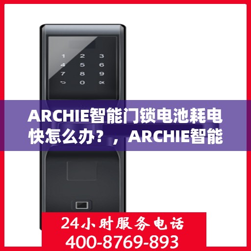 ARCHIE智能门锁电池耗电快怎么办？，ARCHIE智能门锁电池耗电快？解决方法全解析！