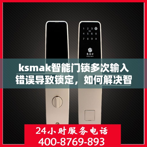 ksmak智能门锁多次输入错误导致锁定，如何解决智能门锁频繁因密码错误而锁定的问题