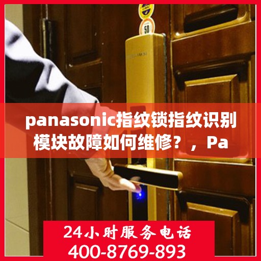 panasonic指纹锁指纹识别模块故障如何维修？，Panasonic 指纹锁指纹识别模块故障的维修方法和步骤