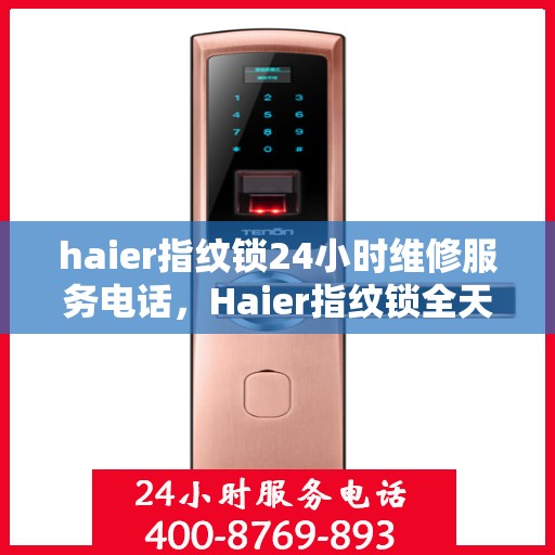 haier指纹锁24小时维修服务电话，Haier指纹锁全天候专业维修服务热线，24小时无忧保障您的居家安全