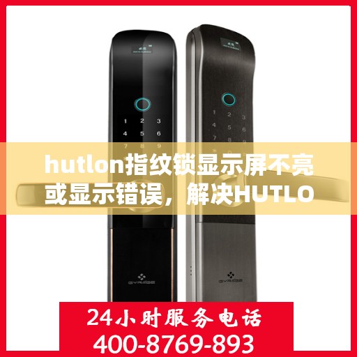 hutlon指纹锁显示屏不亮或显示错误，解决HUTLON指纹锁屏幕不亮或显示错误的方法