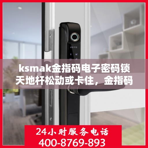 ksmak金指码电子密码锁天地杆松动或卡住，金指码电子密码锁，解决天杆松动与卡住问题的解决方案