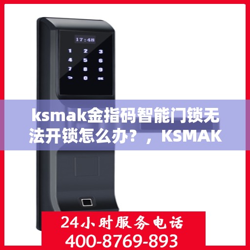 ksmak金指码智能门锁无法开锁怎么办？，KSMAK金指码智能门锁无法开锁的解决方法