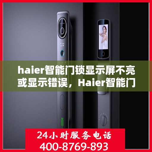 haier智能门锁显示屏不亮或显示错误，Haier智能门锁显示屏故障解析，不亮或错误显示的解决方法