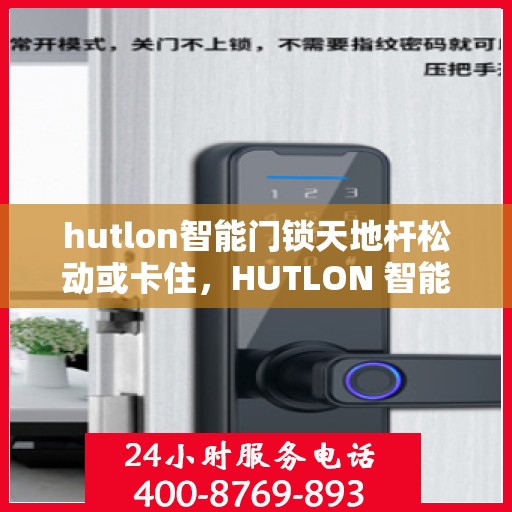 hutlon智能门锁天地杆松动或卡住，HUTLON 智能门锁，天地杆松动与卡住的解决方法
