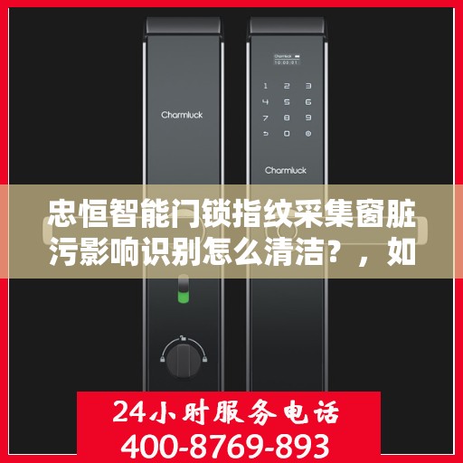忠恒智能门锁指纹采集窗脏污影响识别怎么清洁？，如何清洁智能门锁的指纹采集窗口以保证其正常识别？