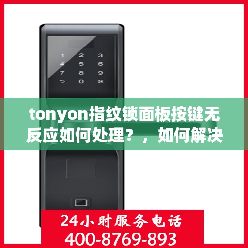 tonyon指纹锁面板按键无反应如何处理？，如何解决tonyon指纹锁面板按键无反应的问题？