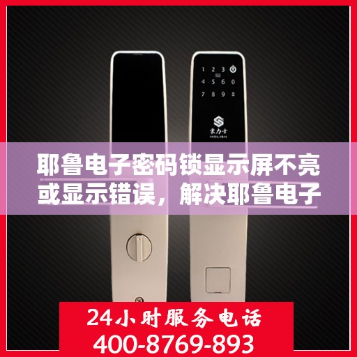 耶鲁电子密码锁显示屏不亮或显示错误，解决耶鲁电子密码锁显示屏不亮或显示错误问题的方法