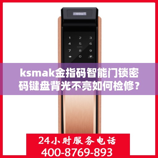 ksmak金指码智能门锁密码键盘背光不亮如何检修？，KSMAK金指码智能门锁密码键盘背光不亮的故障排查方法