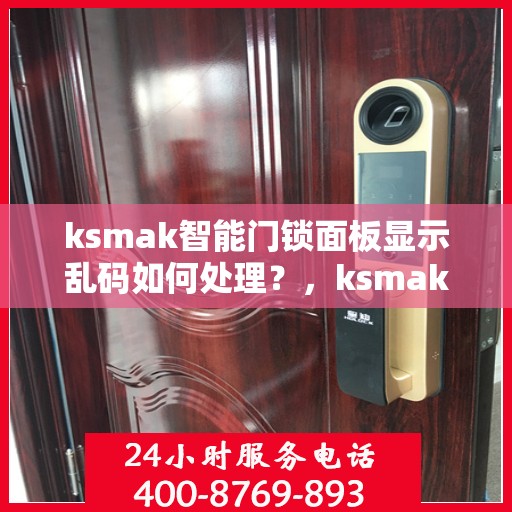 ksmak智能门锁面板显示乱码如何处理？，ksmak智能门锁面板显示乱码的解决方法