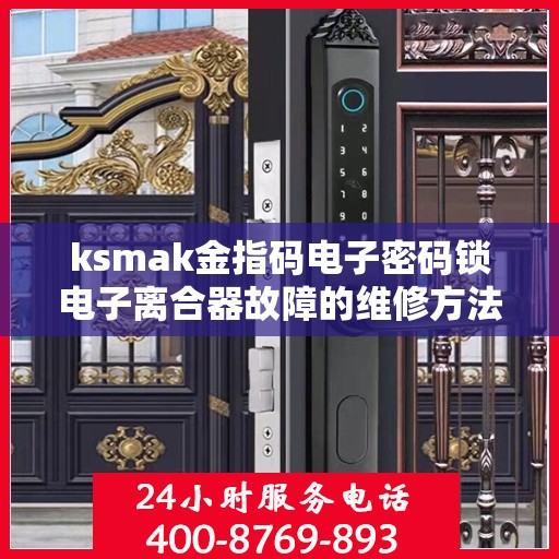 ksmak金指码电子密码锁电子离合器故障的维修方法？，电子密码锁电子离合器故障维修方法探讨