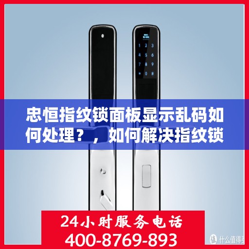 忠恒指纹锁面板显示乱码如何处理？，如何解决指纹锁面板显示乱码的问题？