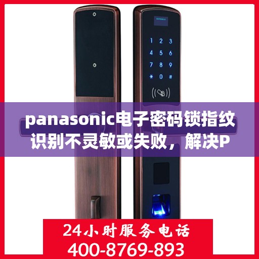 panasonic电子密码锁指纹识别不灵敏或失败，解决Panasonic电子密码锁指纹识别不灵敏或失败问题的步骤