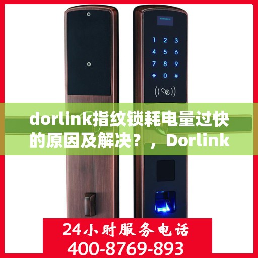 dorlink指纹锁耗电量过快的原因及解决？，Dorlink指纹锁电量快速消耗原因与解决方案探讨