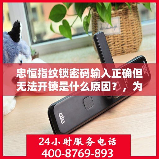 忠恒指纹锁密码输入正确但无法开锁是什么原因？，为什么指纹锁可以打开但是密码输入正确却无法开锁？