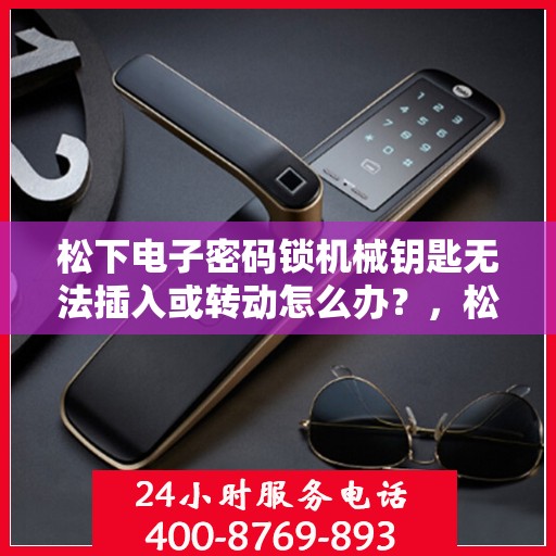 松下电子密码锁机械钥匙无法插入或转动怎么办？，松下电子密码锁机械钥匙无法插入或转动的解决方法