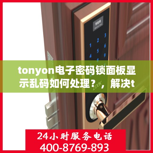 tonyon电子密码锁面板显示乱码如何处理？，解决tonyon电子密码锁面板显示乱码的方法