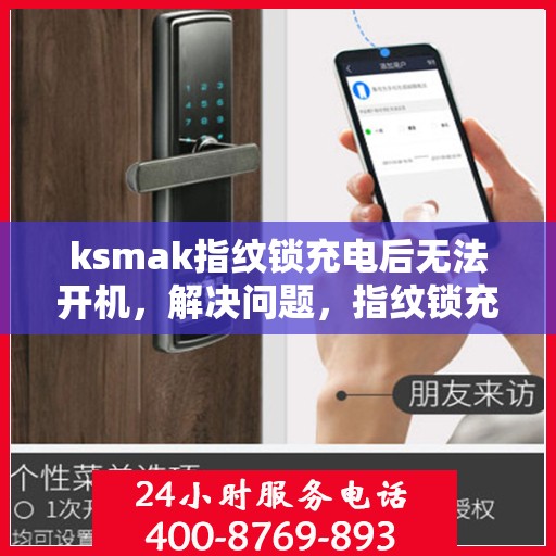 ksmak指纹锁充电后无法开机，解决问题，指纹锁充电后无法开机的解决方案