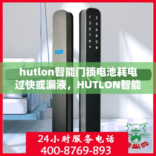 hutlon智能门锁电池耗电过快或漏液，HUTLON智能门锁常见故障及解决方法汇总
