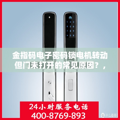 金指码电子密码锁电机转动但门未打开的常见原因？，金指码电子密码锁无法开启的可能原因分析
