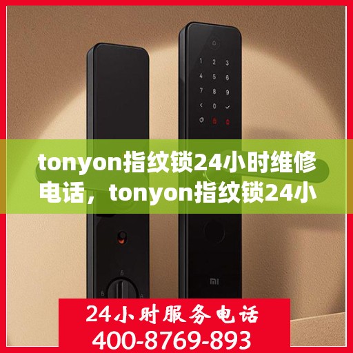 tonyon指纹锁24小时维修电话，tonyon指纹锁24小时紧急维修服务热线
