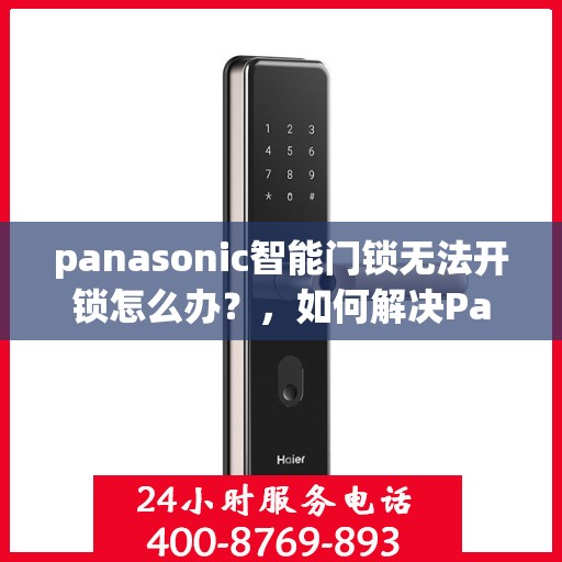 panasonic智能门锁无法开锁怎么办？，如何解决Panasonic智能门锁无法正常开锁的问题？