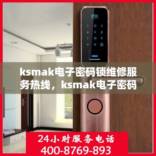 ksmak电子密码锁维修服务热线，ksmak电子密码锁专业维修服务电话