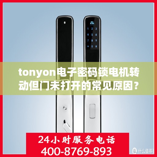 tonyon电子密码锁电机转动但门未打开的常见原因？，电子密码锁电机转动但门未打开的原因分析与解决方法