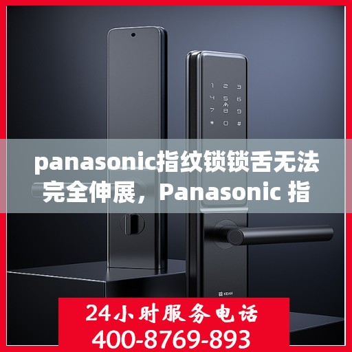 panasonic指纹锁锁舌无法完全伸展，Panasonic 指纹锁锁舌无法完全伸展的故障排查与解决方法
