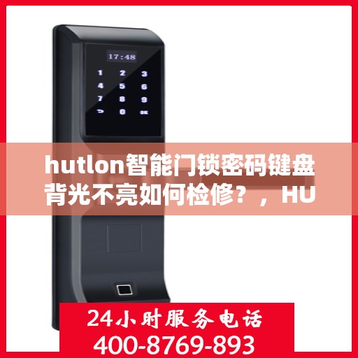 hutlon智能门锁密码键盘背光不亮如何检修？，HUTLON智能门锁密码键盘背光不亮的故障排查方法