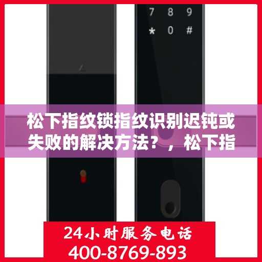 松下指纹锁指纹识别迟钝或失败的解决方法？，松下指纹锁指纹识别问题解决方案