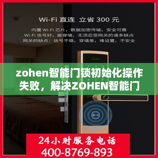 zohen智能门锁初始化操作失败，解决ZOHEN智能门锁初始化失败问题的步骤指南