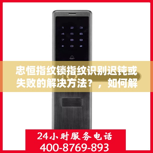忠恒指纹锁指纹识别迟钝或失败的解决方法？，如何解决忠恒指纹锁的指纹识别问题？