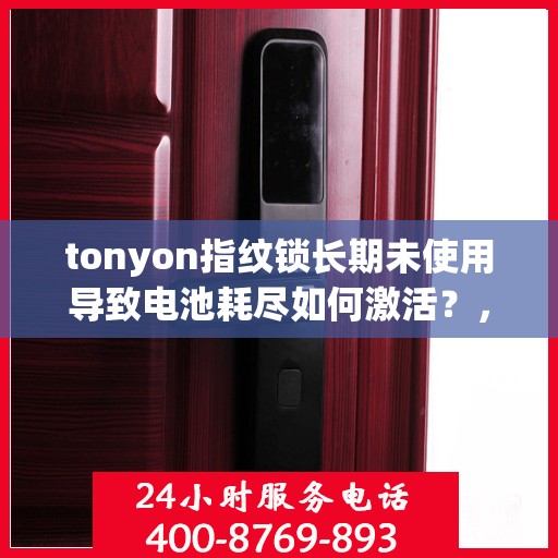 tonyon指纹锁长期未使用导致电池耗尽如何激活？，TONYON指纹锁长期不使用导致电池耗尽怎么重新激活？