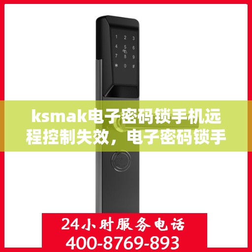 ksmak电子密码锁手机远程控制失效，电子密码锁手机远程控制失效问题探讨与解决方法