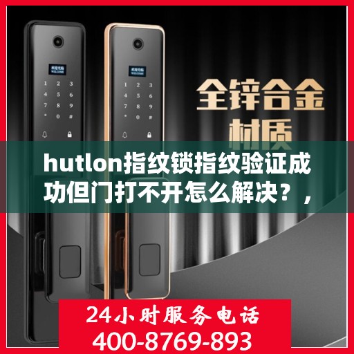 hutlon指纹锁指纹验证成功但门打不开怎么解决？，指纹识别失败，HUTLON 指纹锁无法正常开门的原因及解决方法