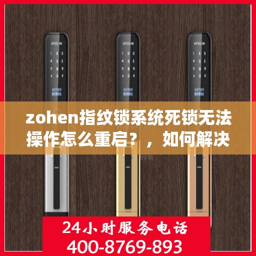 zohen指纹锁系统死锁无法操作怎么重启？，如何解决zohen指纹锁系统死锁无法操作的问题？