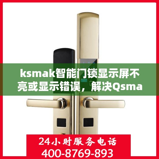 ksmak智能门锁显示屏不亮或显示错误，解决Qsmak智能门锁显示屏不亮或显示错误的方法