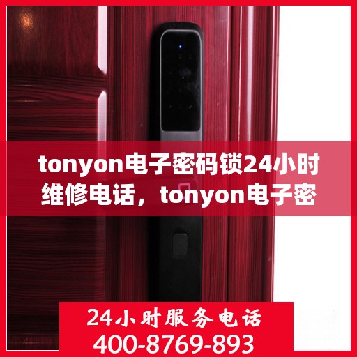 tonyon电子密码锁24小时维修电话，tonyon电子密码锁全天候紧急维修服务热线
