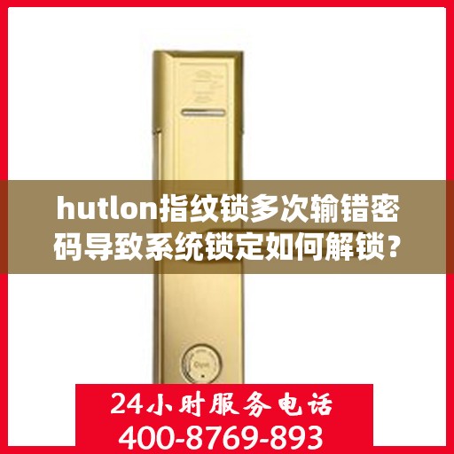 hutlon指纹锁多次输错密码导致系统锁定如何解锁？，如何解锁因频繁输错密码导致系统锁定的HUTLON指纹锁？