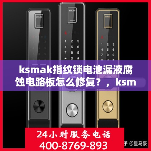 ksmak指纹锁电池漏液腐蚀电路板怎么修复？，ksmak指纹锁电池漏液腐蚀电路板的故障排除方法