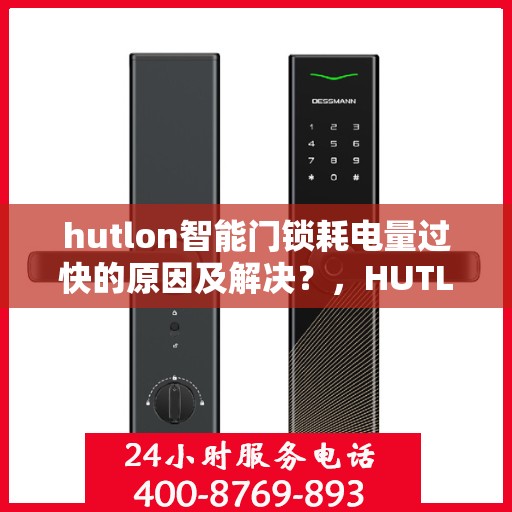 hutlon智能门锁耗电量过快的原因及解决？，HUTLON智能门锁耗电量过快的常见原因及处理方法