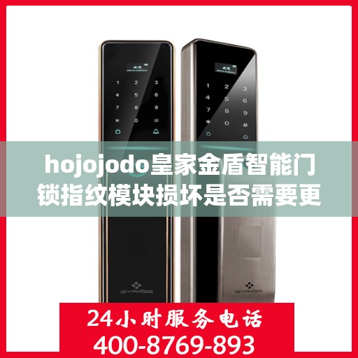 hojojodo皇家金盾智能门锁指纹模块损坏是否需要更换？，Hojojodo皇家金盾智能门锁指纹模块损坏解析，是否需要更换全解析