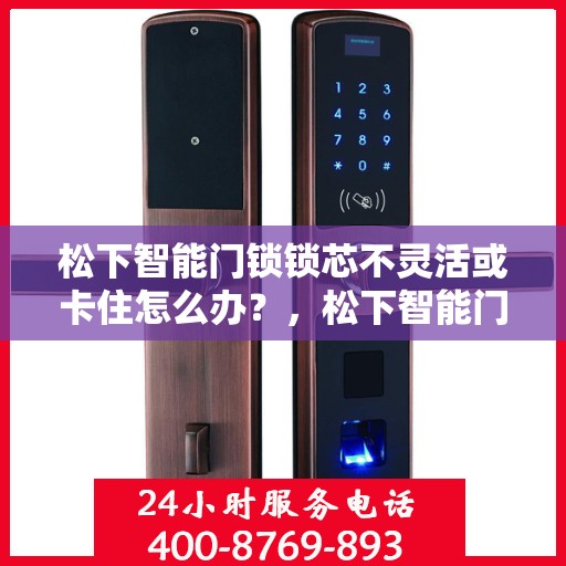 松下智能门锁锁芯不灵活或卡住怎么办？，松下智能门锁锁芯不灵活或卡住的解决方法